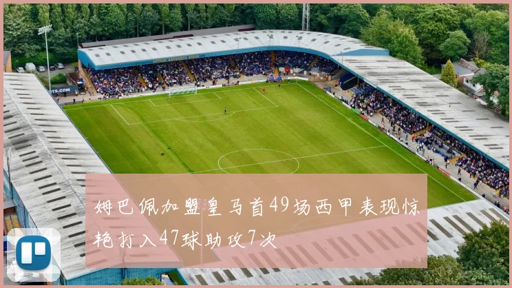姆巴佩加盟皇马首49场西甲表现惊艳打入47球助攻7次