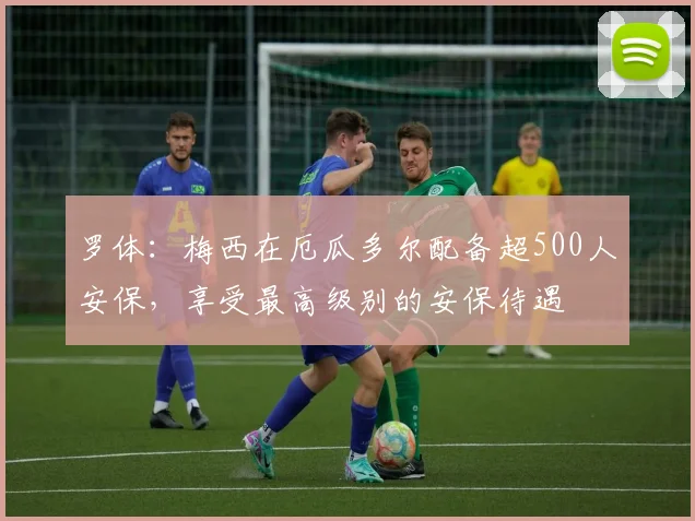 罗体：梅西在厄瓜多尔配备超500人安保，享受最高级别的安保待遇