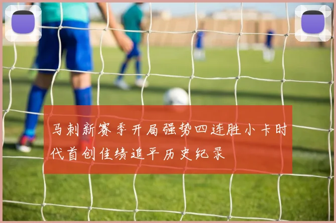 马刺新赛季开局强势四连胜小卡时代首创佳绩追平历史纪录