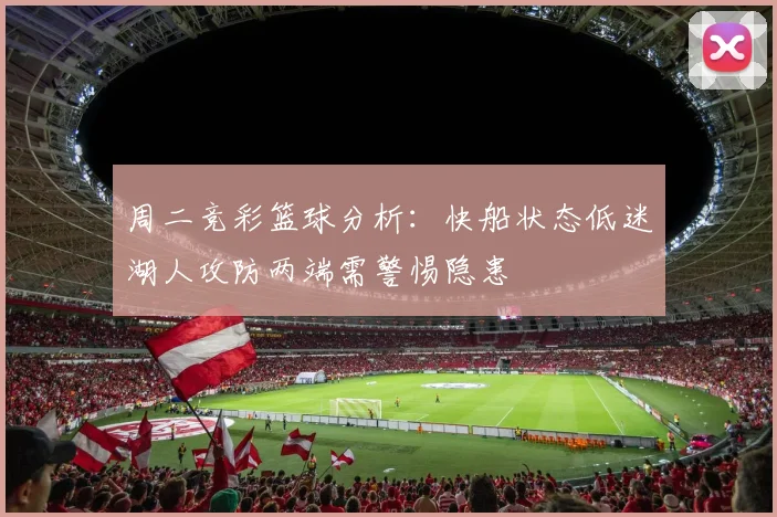 周二竞彩篮球分析：快船状态低迷湖人攻防两端需警惕隐患