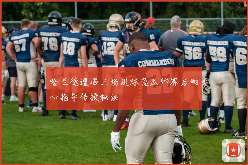 哈兰德遭遇三场进球荒瓜帅赛后耐心指导传授秘诀