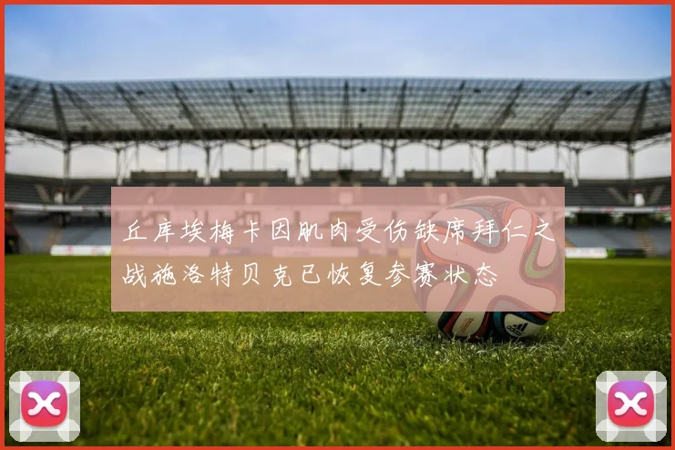 丘库埃梅卡因肌肉受伤缺席拜仁之战施洛特贝克已恢复参赛状态
