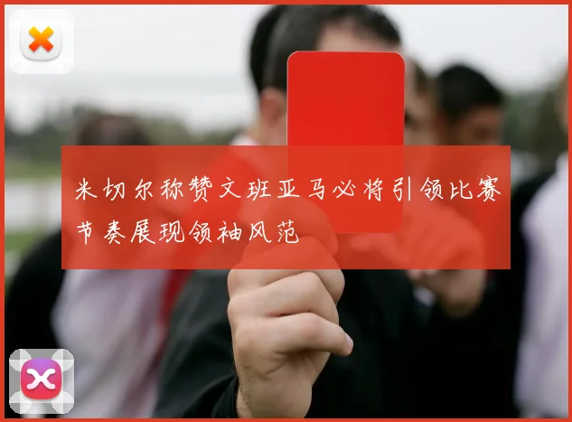 米切尔称赞文班亚马必将引领比赛节奏展现领袖风范
