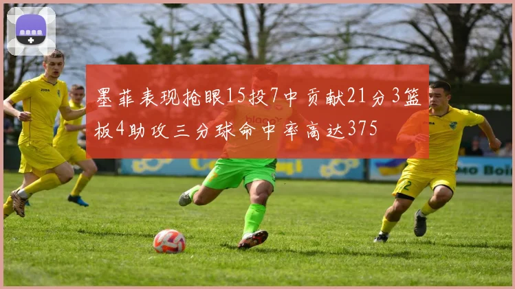 墨菲表现抢眼15投7中贡献21分3篮板4助攻三分球命中率高达375