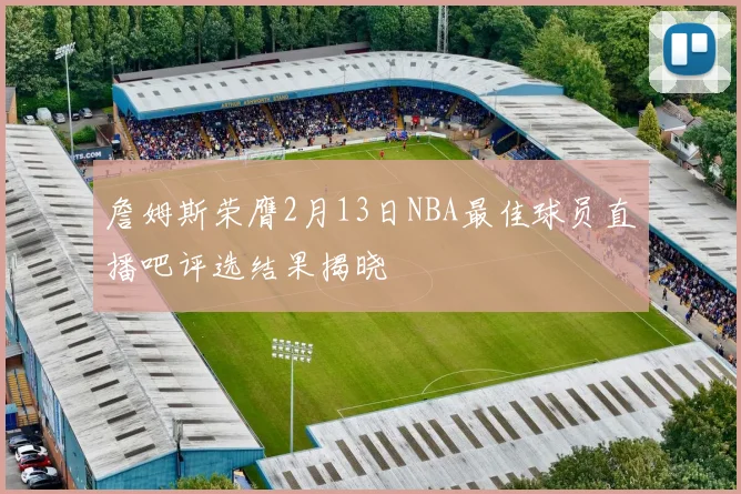 詹姆斯荣膺2月13日NBA最佳球员直播吧评选结果揭晓