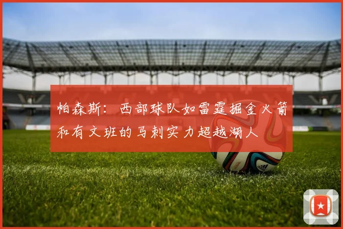 帕森斯：西部球队如雷霆掘金火箭和有文班的马刺实力超越湖人