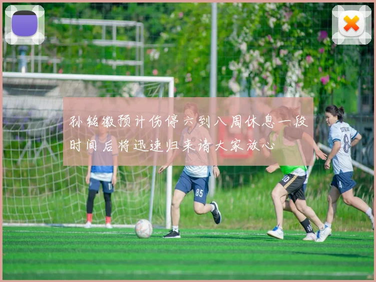 孙铭徽预计伤停六到八周休息一段时间后将迅速归来请大家放心
