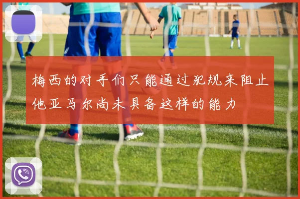梅西的对手们只能通过犯规来阻止他亚马尔尚未具备这样的能力