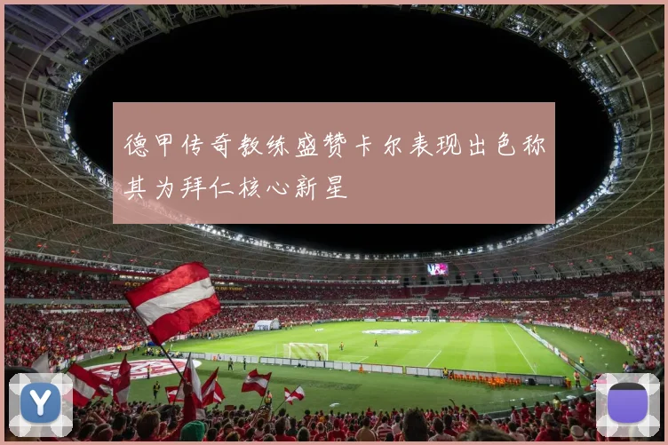 德甲传奇教练盛赞卡尔表现出色称其为拜仁核心新星